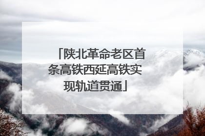 陕北革命老区首条高铁西延高铁实现轨道贯通