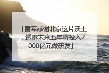 雷军感谢北京这片沃土，透露未来五年将投入2000亿元做研发