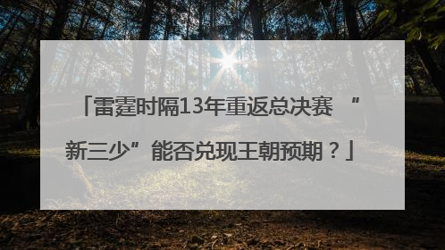 雷霆时隔13年重返总决赛 “新三少”能否兑现王朝预期？