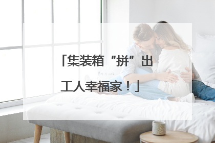 集装箱“拼”出工人幸福家！
