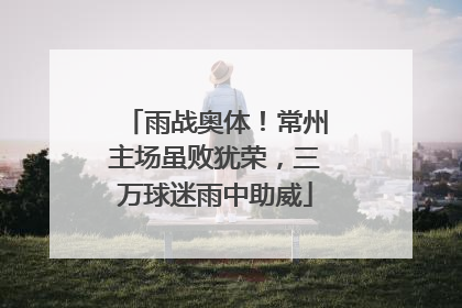 雨战奥体！常州主场虽败犹荣，三万球迷雨中助威