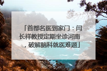 首都名医到家门：闫长祥教授定期坐诊河南，破解脑科就医难题