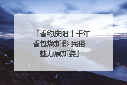 香约庆阳丨千年香包焕新彩 民俗魅力展新姿