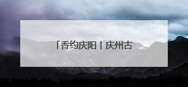 香约庆阳丨庆州古城：千年古韵与现代魅力的完美融合