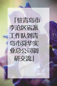 驻青岛市李沧区省派工作队到青岛市舜华实业总公司调研交流