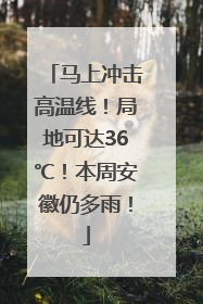 马上冲击高温线！局地可达36℃！本周安徽仍多雨！