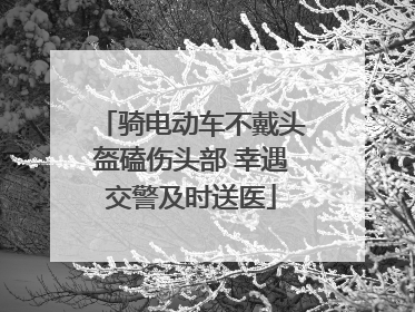 骑电动车不戴头盔磕伤头部 幸遇交警及时送医