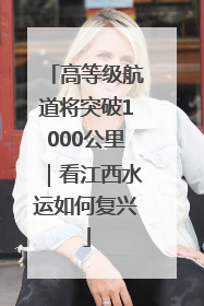 高等级航道将突破1000公里｜看江西水运如何复兴