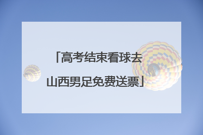 高考结束看球去 山西男足免费送票