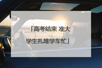 高考结束 准大学生扎堆学车忙