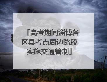 高考期间淄博各区县考点周边路段实施交通管制