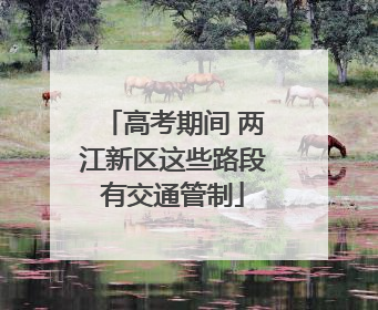 高考期间 两江新区这些路段有交通管制