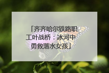齐齐哈尔铁路职工叶战桥：冰河中勇救落水女孩