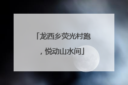 龙西乡荧光村跑，悦动山水间