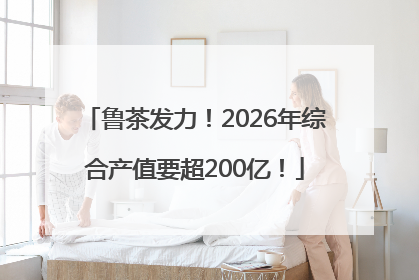 鲁茶发力！2026年综合产值要超200亿！