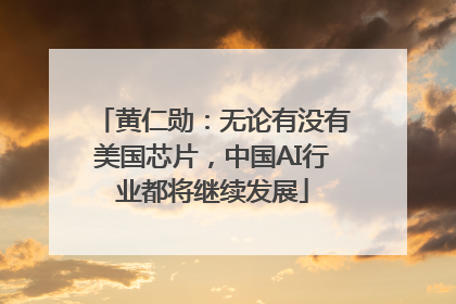 黄仁勋：无论有没有美国芯片，中国AI行业都将继续发展