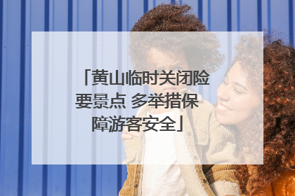 黄山临时关闭险要景点 多举措保障游客安全
