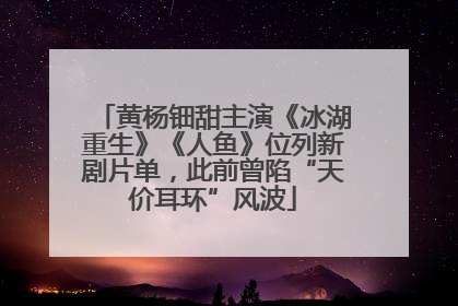 黄杨钿甜主演《冰湖重生》《人鱼》位列新剧片单，此前曾陷“天价耳环”风波