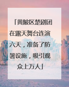 黄陂区楚剧团在露天舞台连演六天，准备了防暑设施，吸引观众上万人