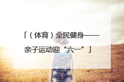 （体育）全民健身——亲子运动迎“六一”