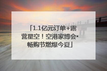 1.1亿元订单+露营星空！空港家博会▪畅购节燃爆今夏