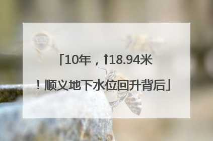 10年，↑18.94米！顺义地下水位回升背后