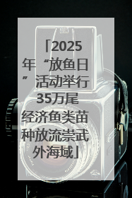 2025年“放鱼日”活动举行 35万尾经济鱼类苗种放流崇武外海域
