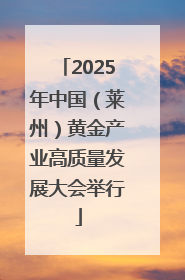 2025年中国（莱州）黄金产业高质量发展大会举行
