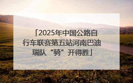 2025年中国公路自行车联赛第五站河南巴迪瑞队“骑”开得胜