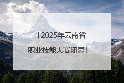 2025年云南省职业技能大赛闭幕