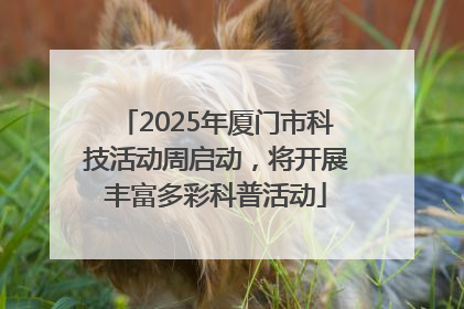 2025年厦门市科技活动周启动，将开展丰富多彩科普活动