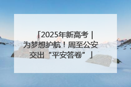 2025年新高考｜为梦想护航！周至公安交出“平安答卷”