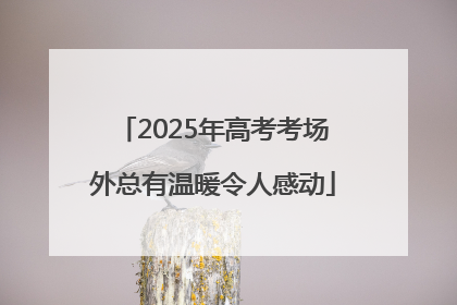 2025年高考考场外总有温暖令人感动