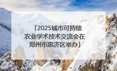 2025城市可持续农业学术技术交流会在郑州市惠济区举办