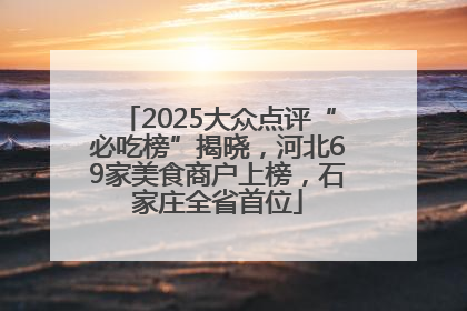 2025大众点评“必吃榜”揭晓，河北69家美食商户上榜，石家庄全省首位