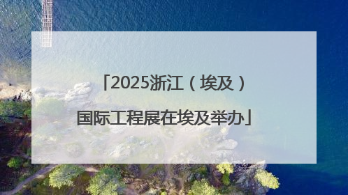 2025浙江（埃及）国际工程展在埃及举办