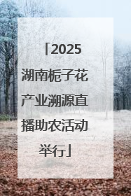 2025湖南栀子花产业溯源直播助农活动举行