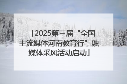 2025第三届“全国主流媒体河南教育行”融媒体采风活动启动
