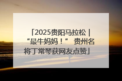 2025贵阳马拉松｜“最牛妈妈！” 贵州名将丁常琴获网友点赞