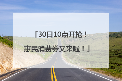 30日10点开抢！惠民消费券又来啦！