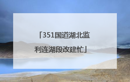 351国道湖北监利连湖段改建忙
