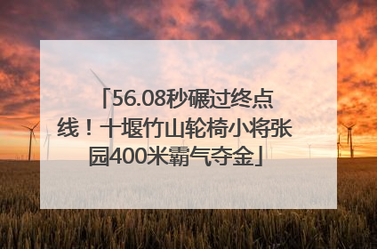 56.08秒碾过终点线！十堰竹山轮椅小将张园400米霸气夺金