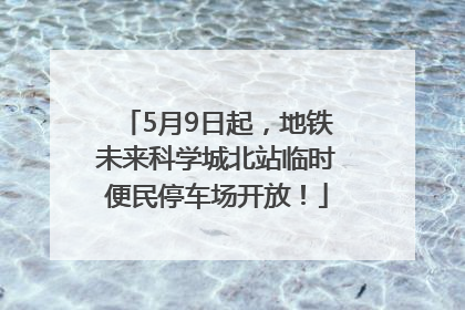 5月9日起，地铁未来科学城北站临时便民停车场开放！