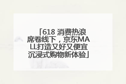 618 消费热浪席卷线下，京东MALL打造又好又便宜沉浸式购物新体验