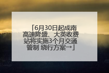 6月30日起成南高速隆盛、大英收费站将实施3个月交通管制 绕行方案→