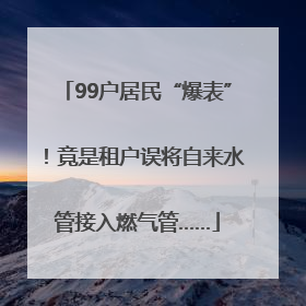 99户居民“爆表”！竟是租户误将自来水管接入燃气管……