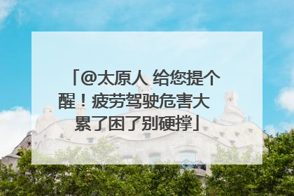 @太原人 给您提个醒！疲劳驾驶危害大 累了困了别硬撑