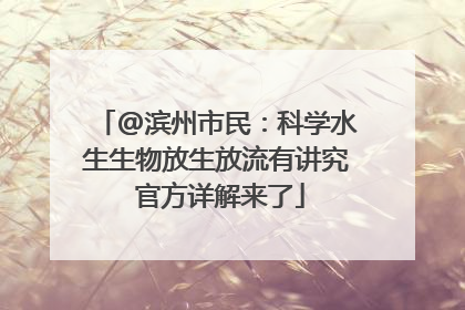 @滨州市民：科学水生生物放生放流有讲究 官方详解来了
