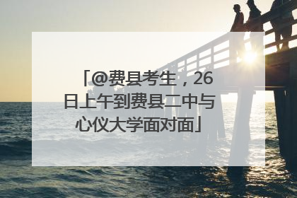 @费县考生，26日上午到费县二中与心仪大学面对面