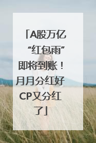 A股万亿“红包雨”即将到账！月月分红好CP又分红了